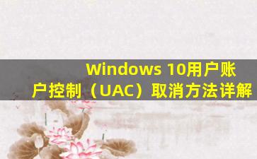 Windows 10用户账户控制（UAC）取消方法详解